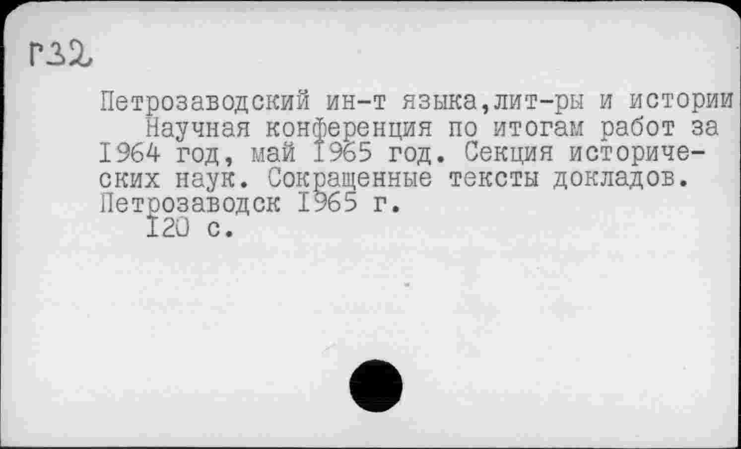 ﻿Петрозаводский ин-т языка,лит-ры и истории Научная конференция по итогам работ за 1964 год, май 1965 год. Секция исторических наук. Сокращенные тексты докладов. Петрозаводск 1965 г.
Ï20 с.